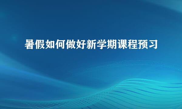 暑假如何做好新学期课程预习