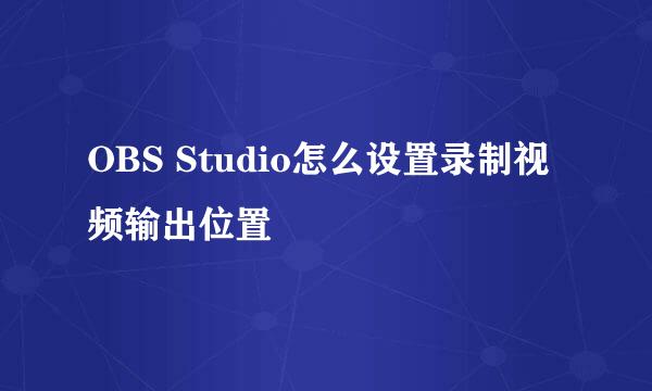 OBS Studio怎么设置录制视频输出位置