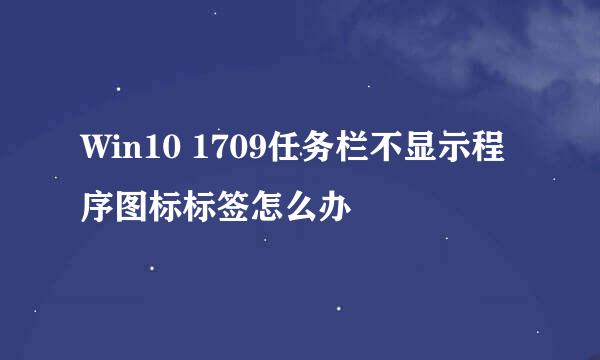 Win10 1709任务栏不显示程序图标标签怎么办