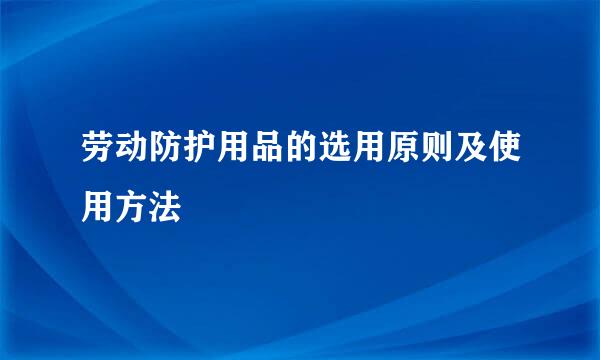 劳动防护用品的选用原则及使用方法