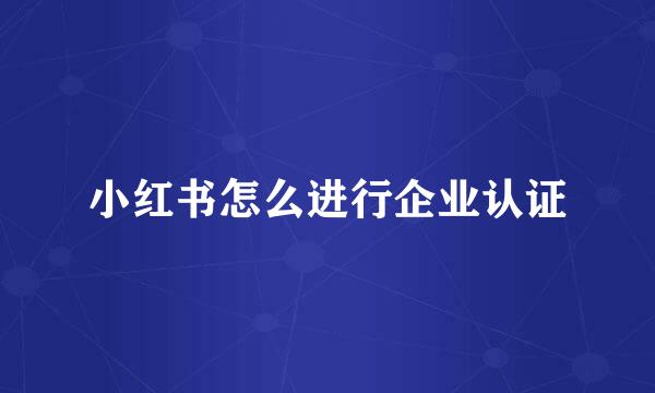 小红书怎么进行企业认证