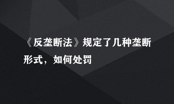 《反垄断法》规定了几种垄断形式，如何处罚