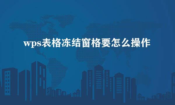 wps表格冻结窗格要怎么操作