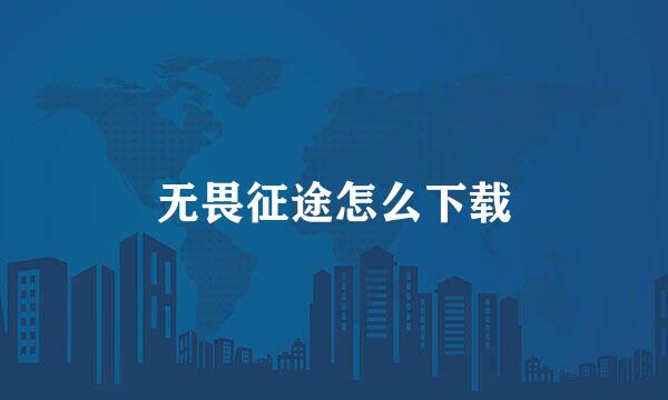 无畏征途怎么下载