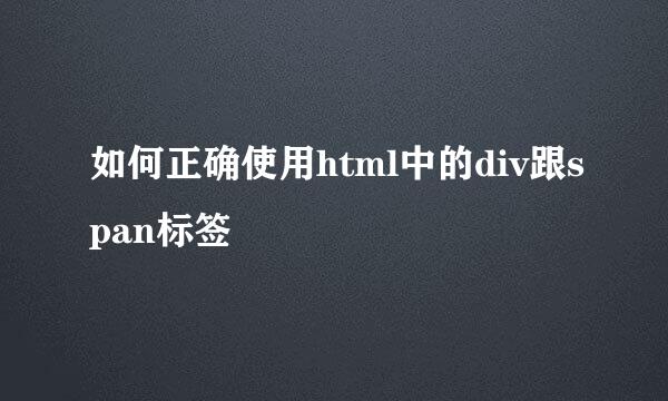 如何正确使用html中的div跟span标签