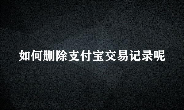 如何删除支付宝交易记录呢