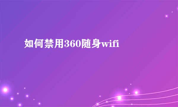 如何禁用360随身wifi
