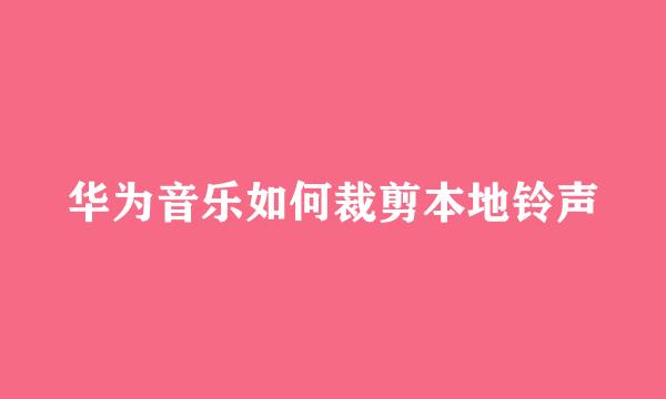 华为音乐如何裁剪本地铃声