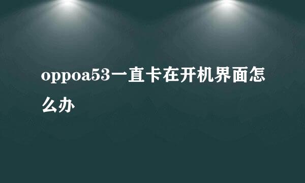 oppoa53一直卡在开机界面怎么办