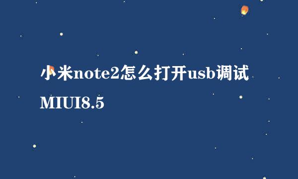 小米note2怎么打开usb调试MIUI8.5