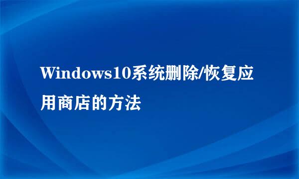 Windows10系统删除/恢复应用商店的方法