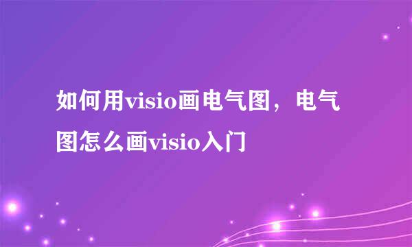 如何用visio画电气图，电气图怎么画visio入门