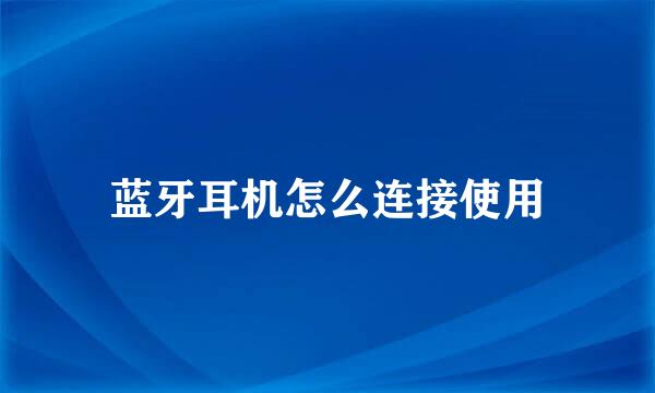 蓝牙耳机怎么连接使用
