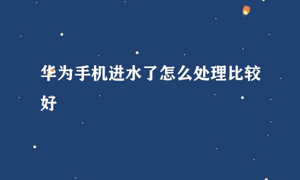 华为手机进水了怎么处理比较好