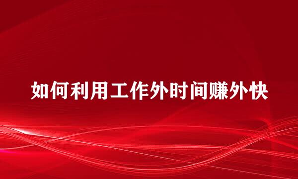 如何利用工作外时间赚外快