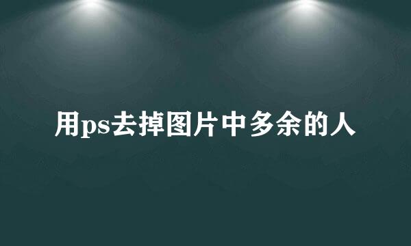 用ps去掉图片中多余的人