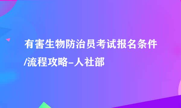 有害生物防治员考试报名条件/流程攻略-人社部