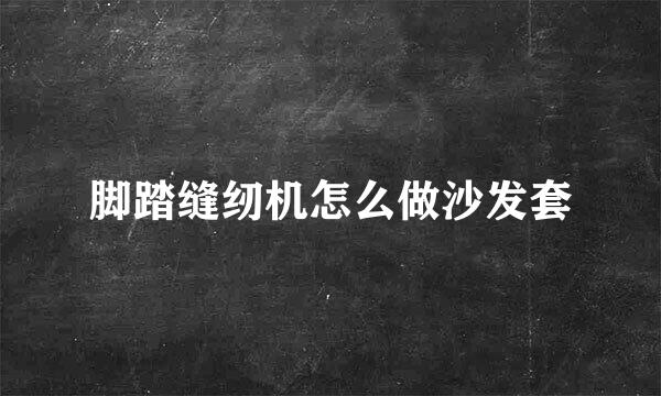 脚踏缝纫机怎么做沙发套