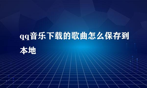 qq音乐下载的歌曲怎么保存到本地