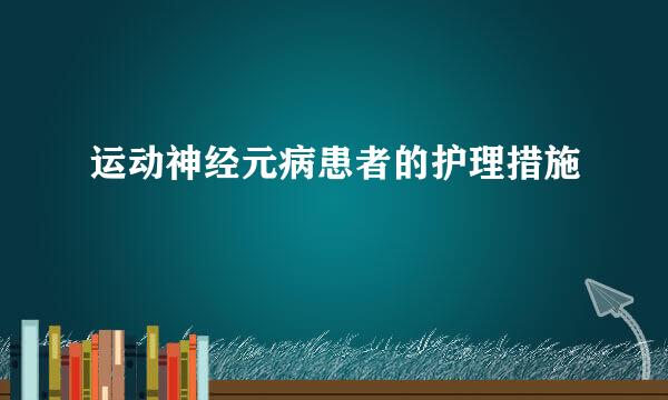 运动神经元病患者的护理措施