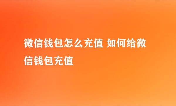 微信钱包怎么充值 如何给微信钱包充值
