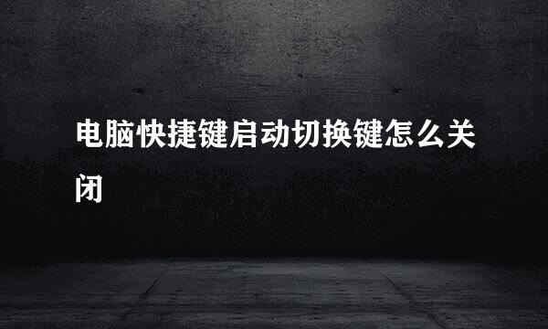 电脑快捷键启动切换键怎么关闭
