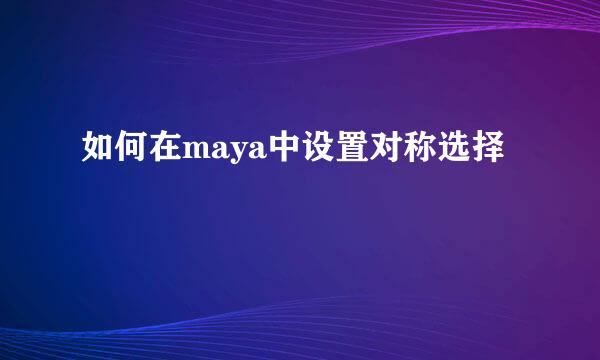 如何在maya中设置对称选择