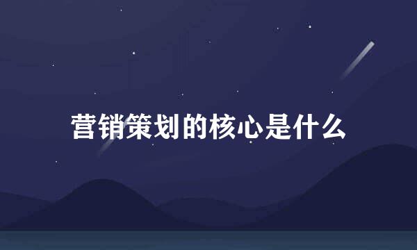 营销策划的核心是什么