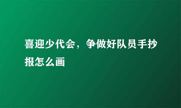 喜迎少代会，争做好队员手抄报怎么画