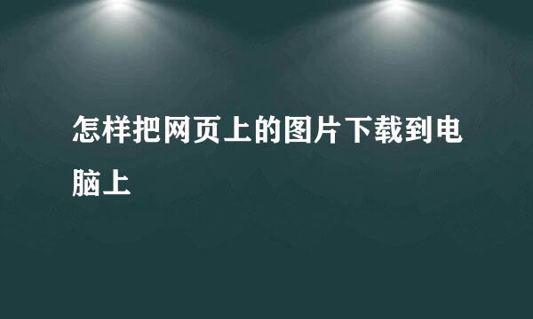 怎样把网页上的图片下载到电脑上