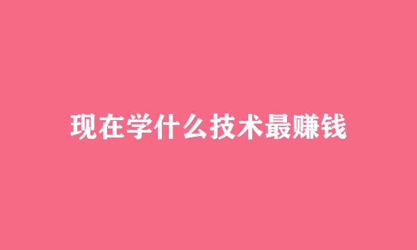现在学什么技术最赚钱