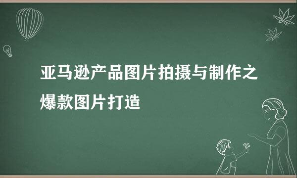 亚马逊产品图片拍摄与制作之爆款图片打造
