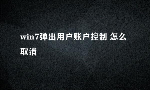 win7弹出用户账户控制 怎么取消