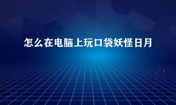 怎么在电脑上玩口袋妖怪日月