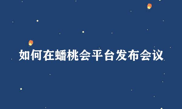 如何在蟠桃会平台发布会议