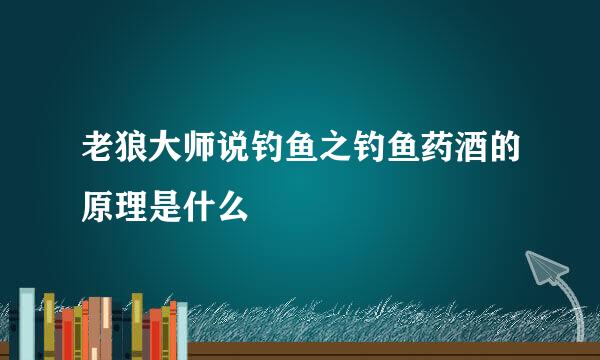 老狼大师说钓鱼之钓鱼药酒的原理是什么