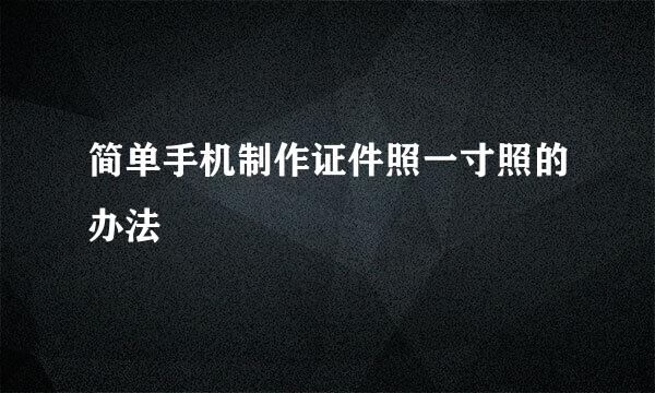简单手机制作证件照一寸照的办法