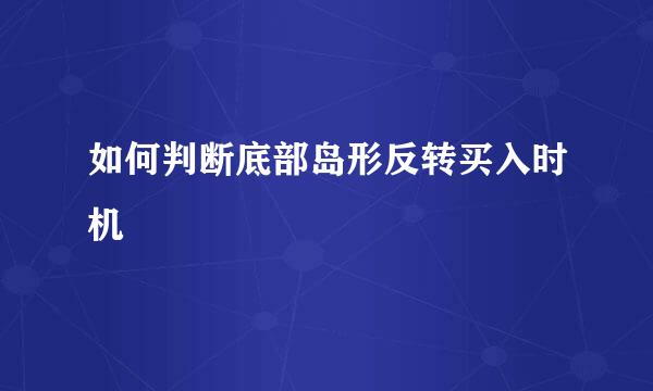 如何判断底部岛形反转买入时机