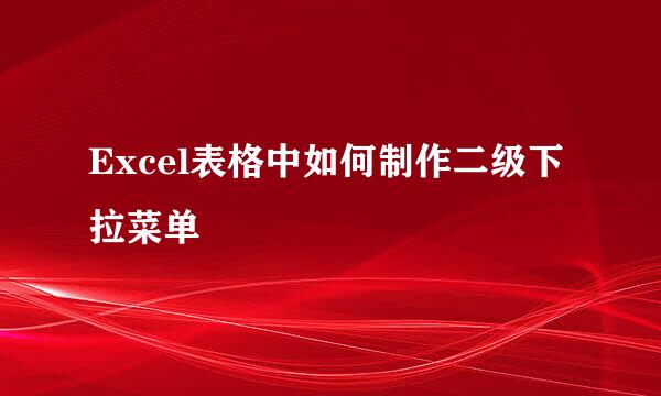 Excel表格中如何制作二级下拉菜单