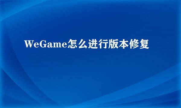 WeGame怎么进行版本修复