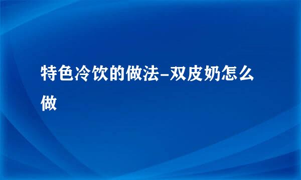 特色冷饮的做法-双皮奶怎么做