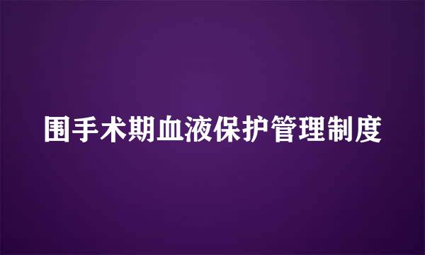 围手术期血液保护管理制度