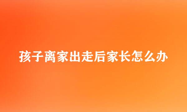 孩子离家出走后家长怎么办