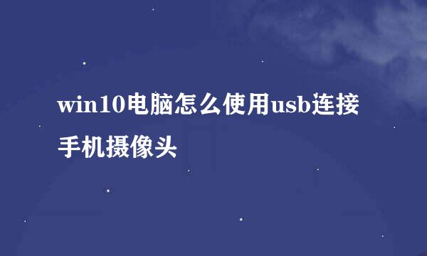 win10电脑怎么使用usb连接手机摄像头