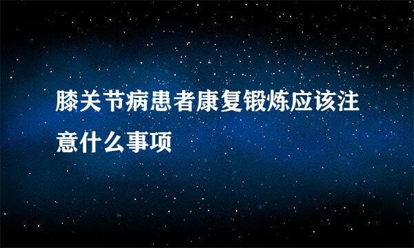 膝关节病患者康复锻炼应该注意什么事项