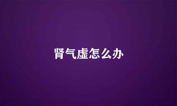 肾气虚怎么办