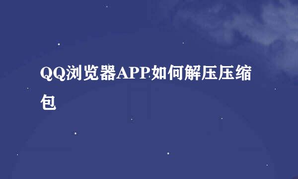 QQ浏览器APP如何解压压缩包