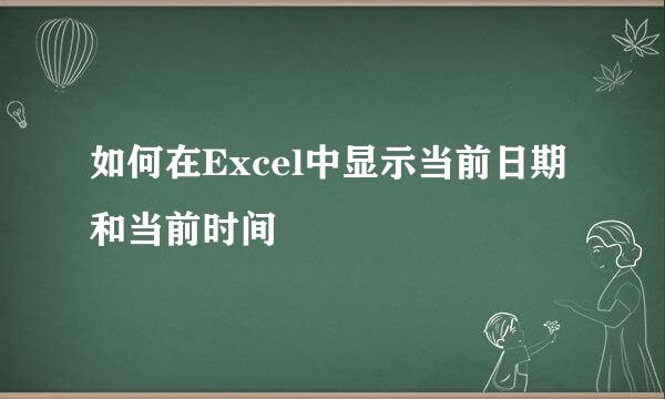 如何在Excel中显示当前日期和当前时间
