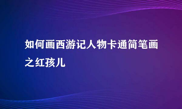 如何画西游记人物卡通简笔画之红孩儿