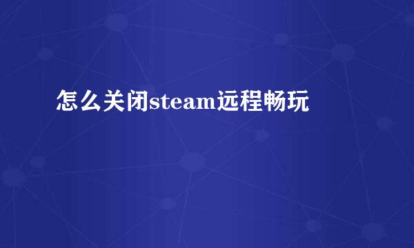 怎么关闭steam远程畅玩